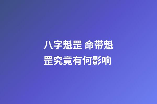八字魁罡 命带魁罡究竟有何影响-第1张-观点-玄机派